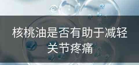 核桃油是否有助于减轻关节疼痛